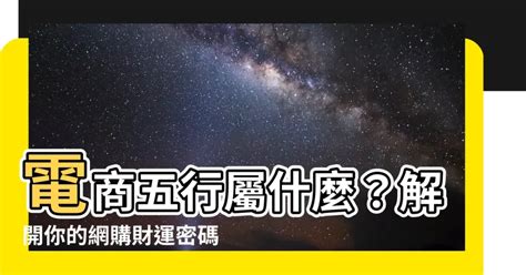 電商 五行|【電五行屬什麼的】電商行業五行屬什麼 